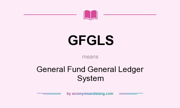 What does GFGLS mean? It stands for General Fund General Ledger System