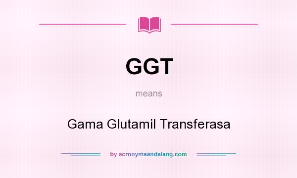 What does GGT mean? It stands for Gama Glutamil Transferasa