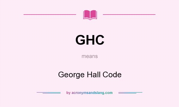 What does GHC mean? It stands for George Hall Code