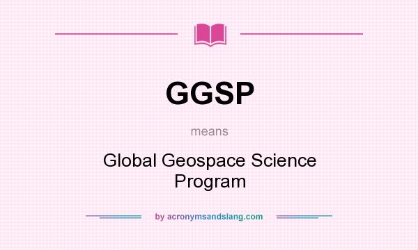 What does GGSP mean? It stands for Global Geospace Science Program