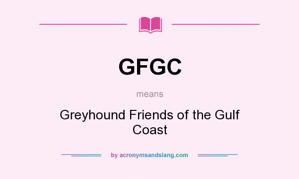 What does GFGC mean? It stands for Greyhound Friends of the Gulf Coast