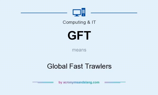 What does GFT mean? It stands for Global Fast Trawlers