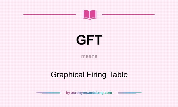 What does GFT mean? It stands for Graphical Firing Table