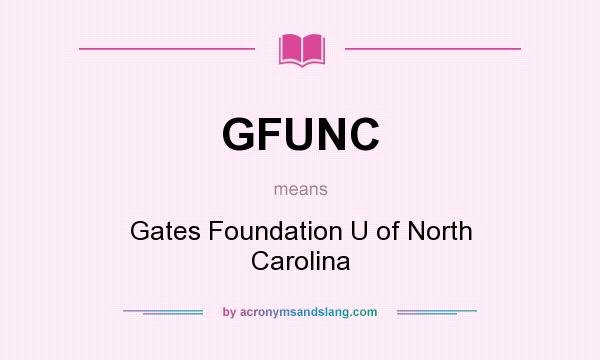 What does GFUNC mean? It stands for Gates Foundation U of North Carolina