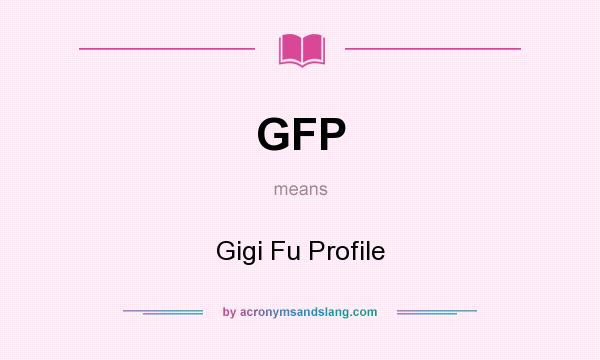 What does GFP mean? It stands for Gigi Fu Profile