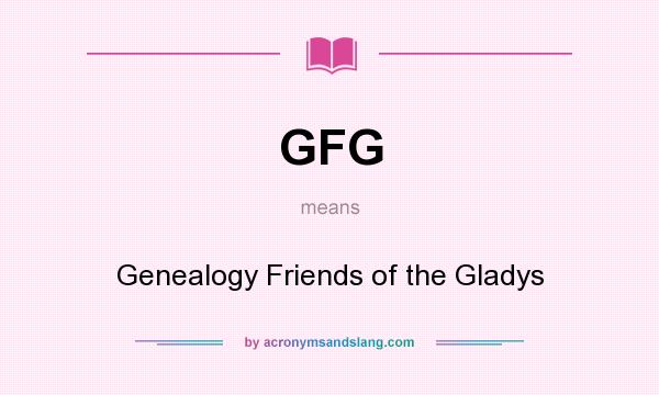 What does GFG mean? It stands for Genealogy Friends of the Gladys