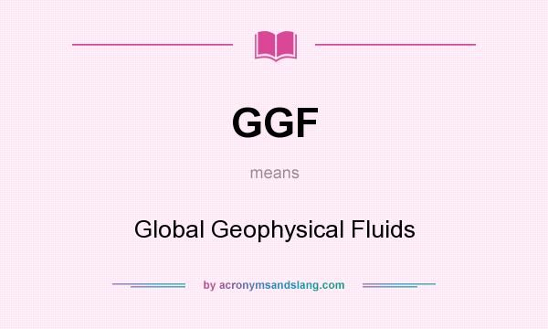 What does GGF mean? It stands for Global Geophysical Fluids