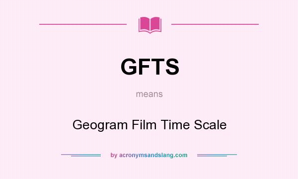 What does GFTS mean? It stands for Geogram Film Time Scale