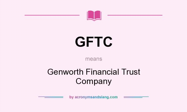 What does GFTC mean? It stands for Genworth Financial Trust Company