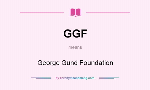 What does GGF mean? It stands for George Gund Foundation