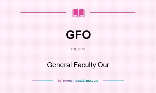 What does GFO mean? It stands for General Faculty Our