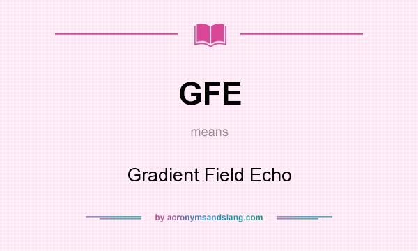 What does GFE mean? It stands for Gradient Field Echo