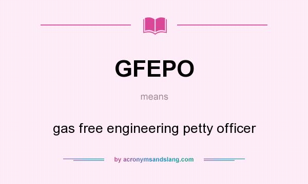 What does GFEPO mean? It stands for gas free engineering petty officer