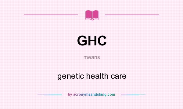 What does GHC mean? It stands for genetic health care
