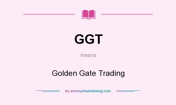 What does GGT mean? It stands for Golden Gate Trading