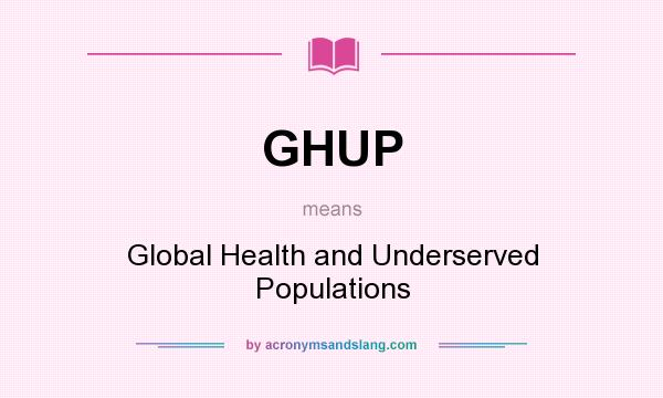 What does GHUP mean? It stands for Global Health and Underserved Populations