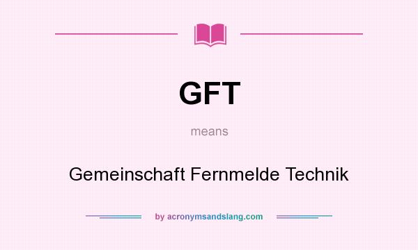 What does GFT mean? It stands for Gemeinschaft Fernmelde Technik