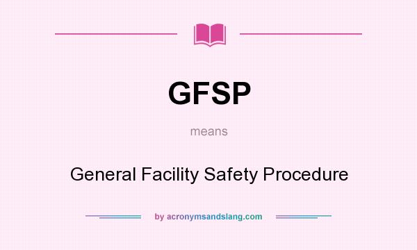 What does GFSP mean? It stands for General Facility Safety Procedure