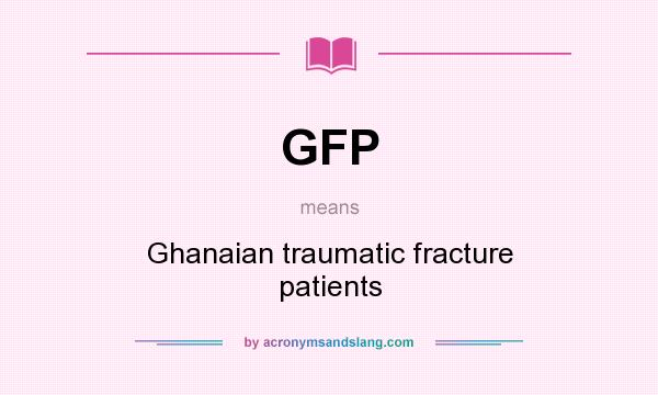 What does GFP mean? It stands for Ghanaian traumatic fracture patients