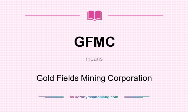 What does GFMC mean? It stands for Gold Fields Mining Corporation