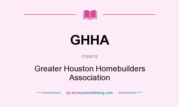What does GHHA mean? It stands for Greater Houston Homebuilders Association