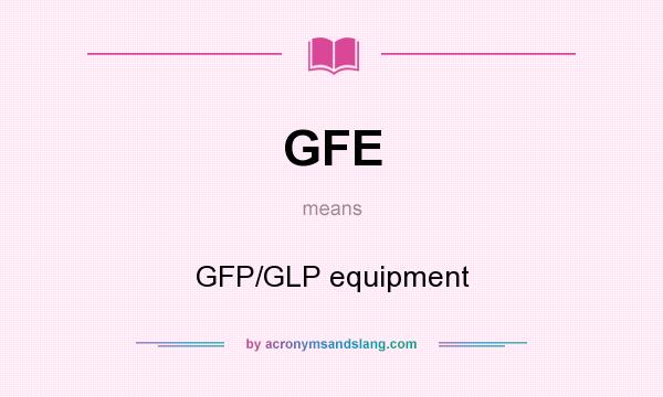 What does GFE mean? It stands for GFP/GLP equipment