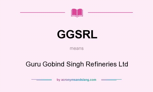What does GGSRL mean? It stands for Guru Gobind Singh Refineries Ltd