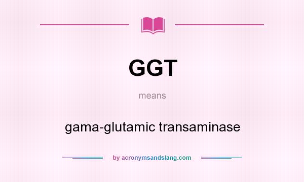 What does GGT mean? It stands for gama-glutamic transaminase