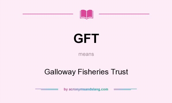 What does GFT mean? It stands for Galloway Fisheries Trust