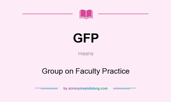 What does GFP mean? It stands for Group on Faculty Practice