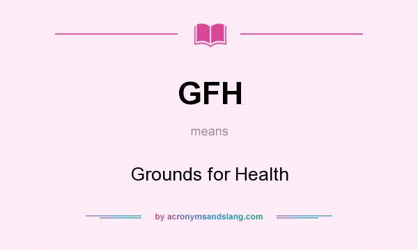 What does GFH mean? It stands for Grounds for Health