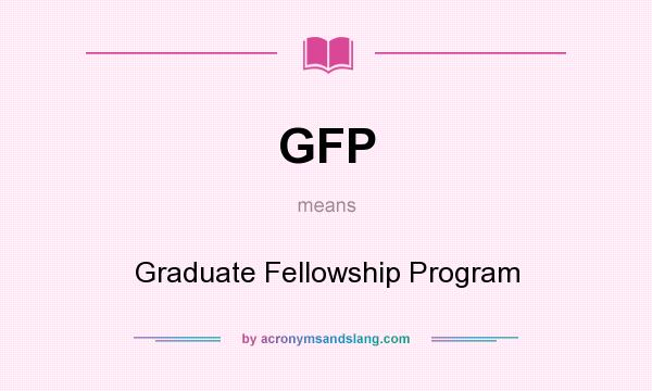 What does GFP mean? It stands for Graduate Fellowship Program