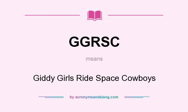 What does GGRSC mean? It stands for Giddy Girls Ride Space Cowboys