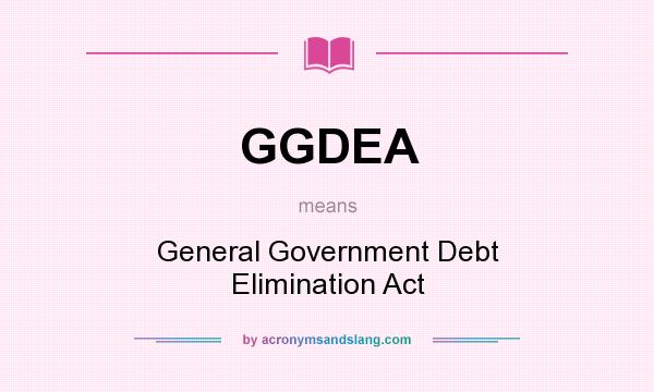 What does GGDEA mean? It stands for General Government Debt Elimination Act