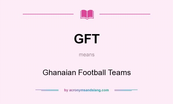 What does GFT mean? It stands for Ghanaian Football Teams