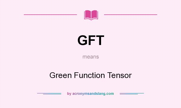 What does GFT mean? It stands for Green Function Tensor