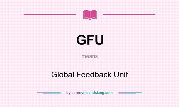 What does GFU mean? It stands for Global Feedback Unit