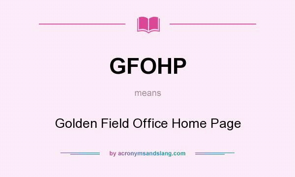 What does GFOHP mean? It stands for Golden Field Office Home Page