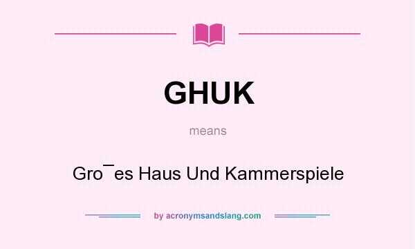 What does GHUK mean? It stands for Gro¯es Haus Und Kammerspiele