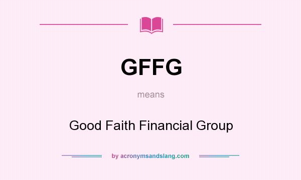 What does GFFG mean? It stands for Good Faith Financial Group