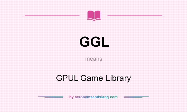 What does GGL mean? It stands for GPUL Game Library