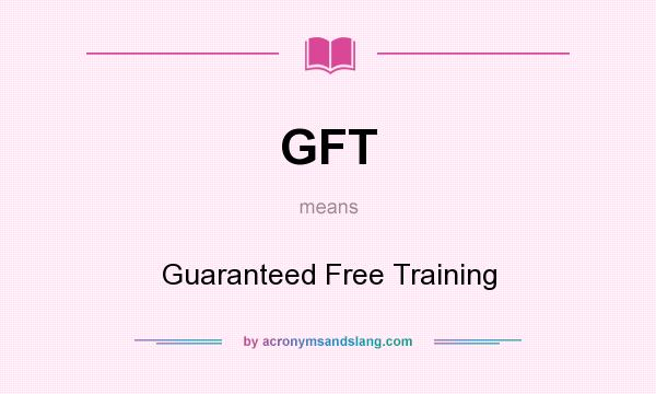 What does GFT mean? It stands for Guaranteed Free Training