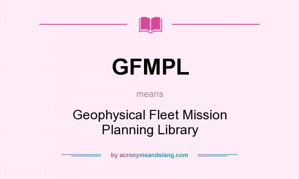 What does GFMPL mean? It stands for Geophysical Fleet Mission Planning Library