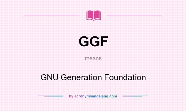 What does GGF mean? It stands for GNU Generation Foundation