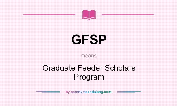 What does GFSP mean? It stands for Graduate Feeder Scholars Program