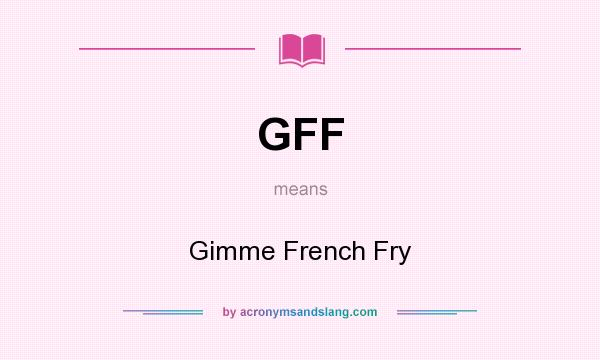 What does GFF mean? It stands for Gimme French Fry