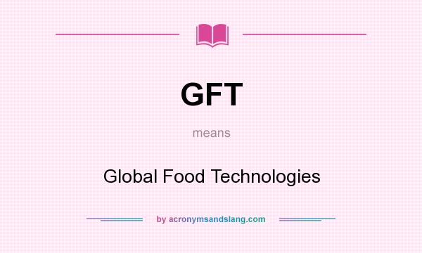 What does GFT mean? It stands for Global Food Technologies