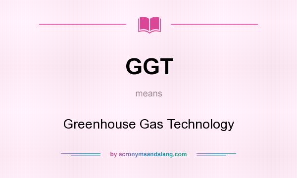 What does GGT mean? It stands for Greenhouse Gas Technology