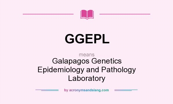 What does GGEPL mean? It stands for Galapagos Genetics Epidemiology and Pathology Laboratory