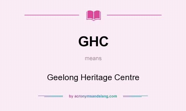 What does GHC mean? It stands for Geelong Heritage Centre